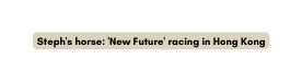 Steph s horse New Future racing in Hong Kong